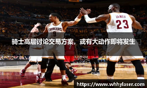 骑士高层讨论交易方案，或有大动作即将发生