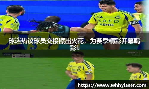 球迷热议球员交接擦出火花，为赛季精彩开幕喝彩！