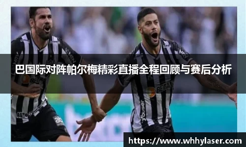 巴国际对阵帕尔梅精彩直播全程回顾与赛后分析