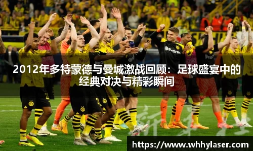 2012年多特蒙德与曼城激战回顾：足球盛宴中的经典对决与精彩瞬间