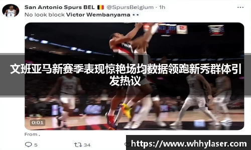 文班亚马新赛季表现惊艳场均数据领跑新秀群体引发热议