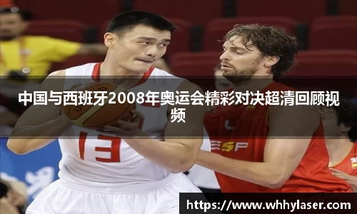 MILE米乐中国与西班牙2008年奥运会精彩对决超清回顾视频