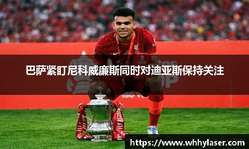 MILE米乐巴萨紧盯尼科威廉斯同时对迪亚斯保持关注